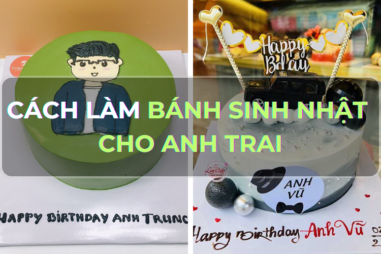 Góc chia sẻ: Mách bạn công thức làm bánh sinh nhật cho anh trai - Món quà handmade ý nghĩa và ấm áp 