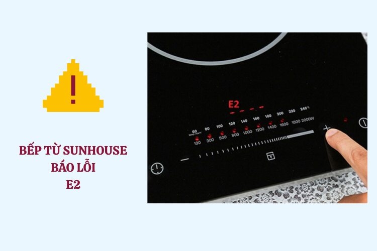 Bếp từ Sunhouse báo lỗi E2 do đâu? Cách nhận biết sớm để tránh hỏng linh kiện bên trong