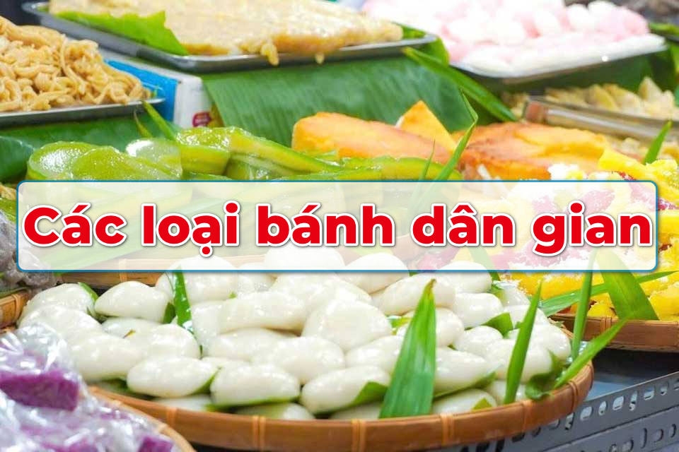 Khám phá các loại bánh dân gian nổi tiếng ở Việt Nam mà ai cũng nên thử một lần trong đời