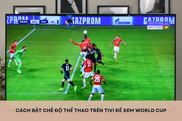 Cách bật chế độ thể thao trên tivi để xem World Cup với hình ảnh mượt mà cực đã tại nhà