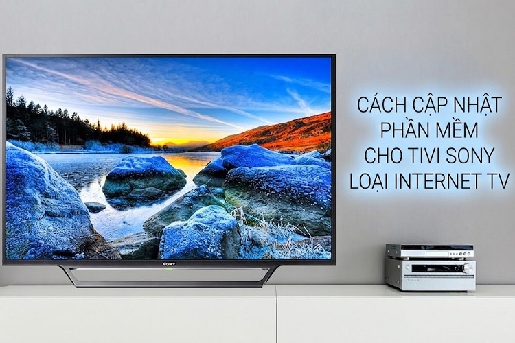Cách cập nhật phần mềm cho tivi Sony loại Internet TV đơn giản không phải ai cũng biết