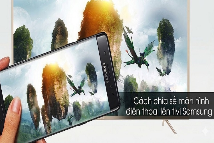 Hướng dẫn cách chia sẻ màn hình điện thoại lên tivi Samsung chi tiết và dễ thực hiện