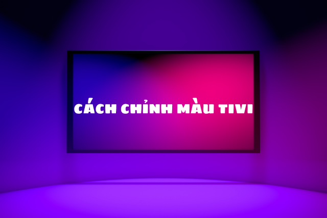 Cách chỉnh màu tivi chuẩn, đẹp: Bí quyết tối ưu hình ảnh sắc nét, chân thực ngay tại nhà