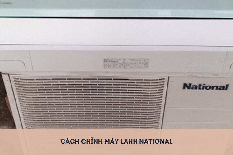 Hướng dẫn cách chỉnh máy lạnh National đơn giản, dễ thực hiện, nhanh chóng chỉ trong vài phút