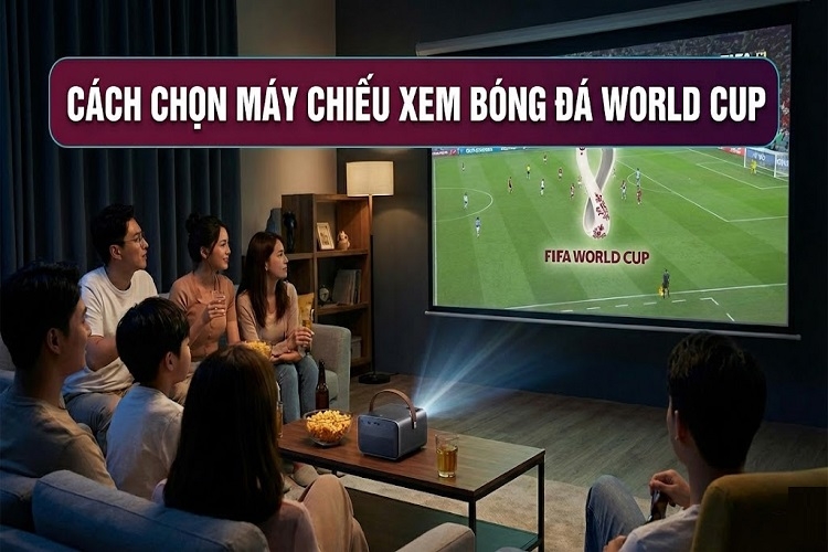 Cách chọn máy chiếu xem bóng đá World Cup cho trải nghiệm như ở sân vận động