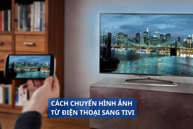 Cách chuyển hình ảnh từ điện thoại sang tivi: Bí quyết xem ảnh trên màn hình lớn rõ nét và chia sẻ khoảnh khắc dễ dàng