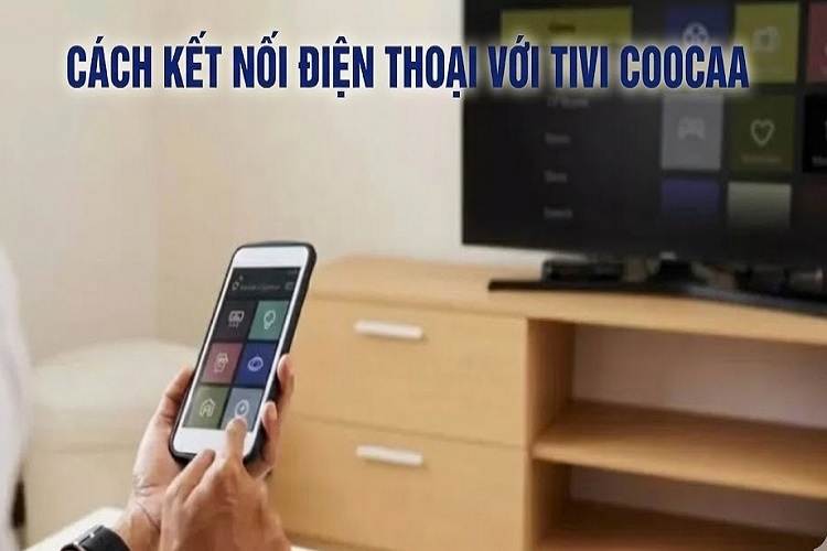 Hướng dẫn 4 cách kết nối điện thoại với tivi Coocaa đơn giản và nhanh chóng nhất