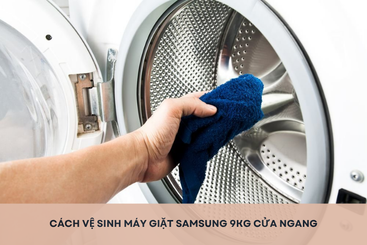 Cách vệ sinh máy giặt Samsung 9 kg cửa ngang đúng chuẩn để giữ quần áo luôn thơm sạch