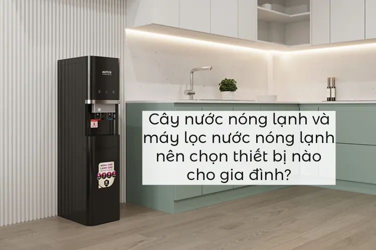 Cây nước nóng lạnh và máy lọc nước nóng lạnh: Nên chọn thiết bị nào cho gia đình?