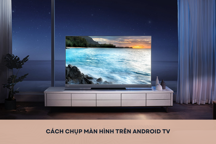 Bỏ túi cách chụp màn hình trên Android TV đơn giản, dễ làm, không phải ai cũng biết