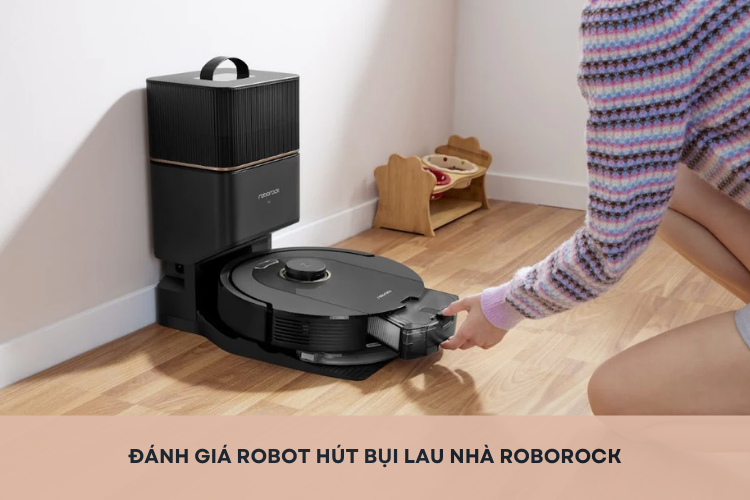 Đánh giá robot hút bụi lau nhà Roborock chi tiết về hiệu năng, tính năng: Có nên mua không?
