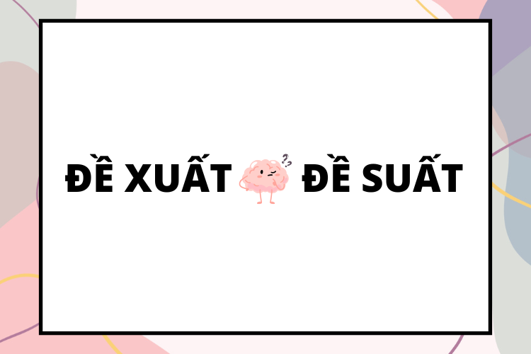 Đề xuất hay đề suất: Đâu là từ đúng chính tả nhất? Vì sao có sự nhầm lẫn này?