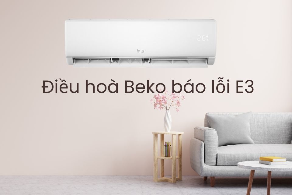Tìm hiểu nguyên nhân điều hoà Beko báo lỗi E3 và cách khắc phục hiệu quả tại nhà