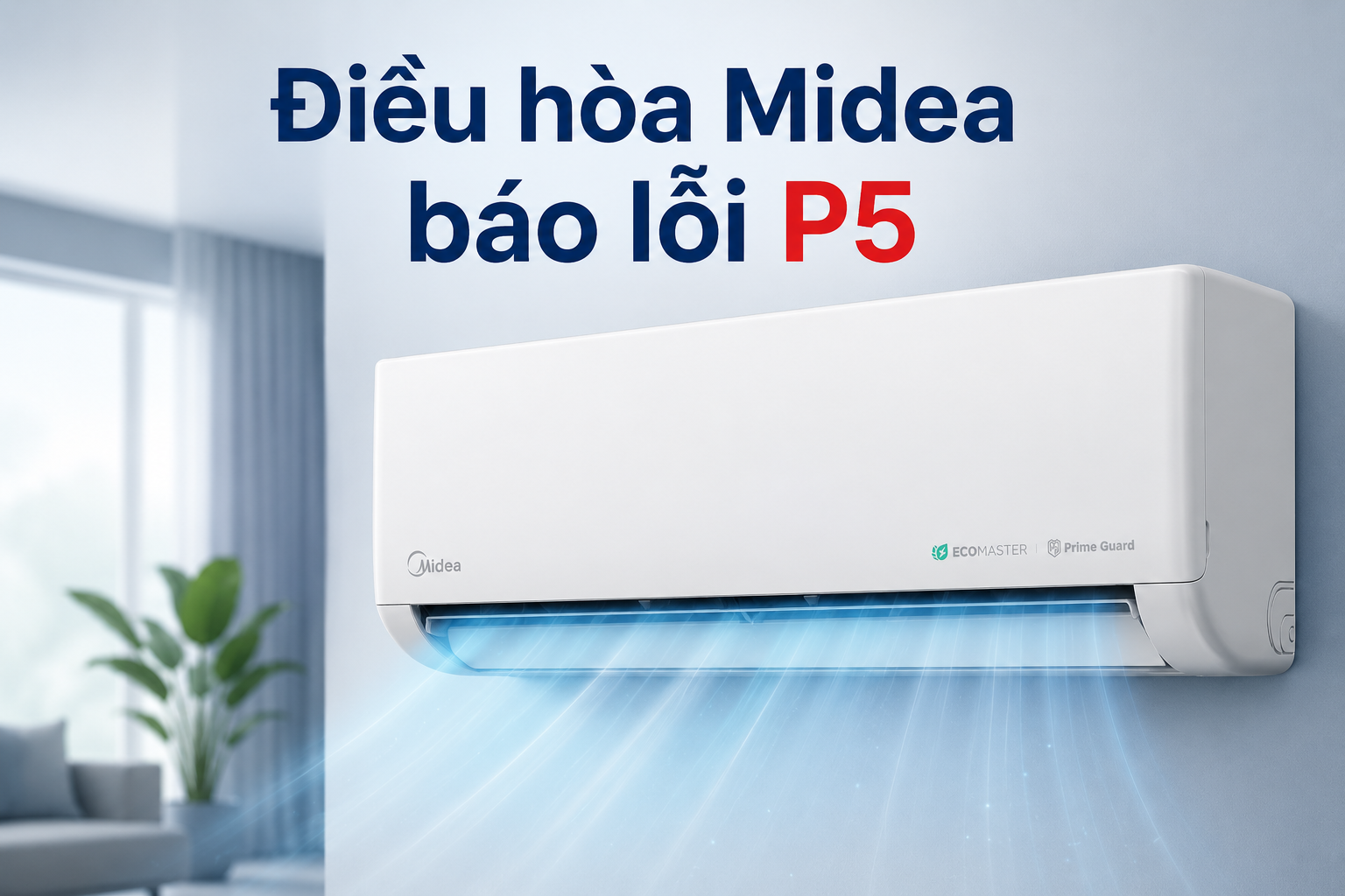Điều hòa Midea báo lỗi P5 là gì? Hướng dẫn khắc phục để máy hoạt động ổn định