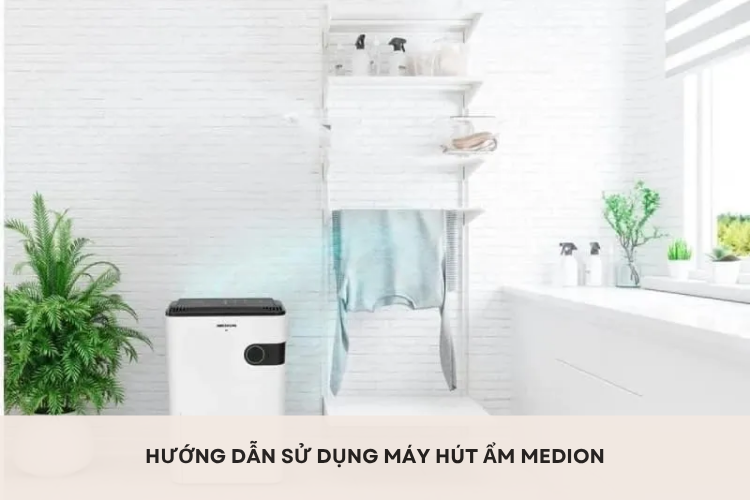 Hướng dẫn sử dụng máy hút ẩm Medion nhanh chóng, hiệu quả chỉ với vài bước đơn giản