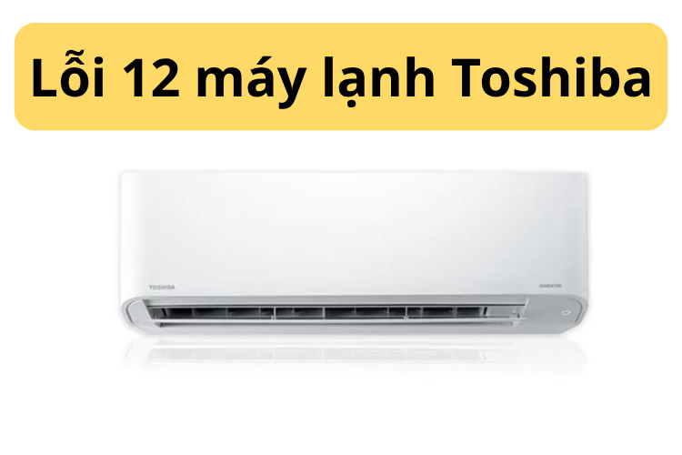 Lỗi 12 máy lạnh Toshiba 1