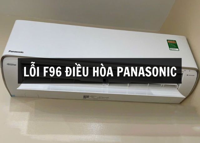 Lỗi F96 điều hòa Panasonic là gì? Nguyên nhân phổ biến và cách khắc phục hiệu quả, an toàn