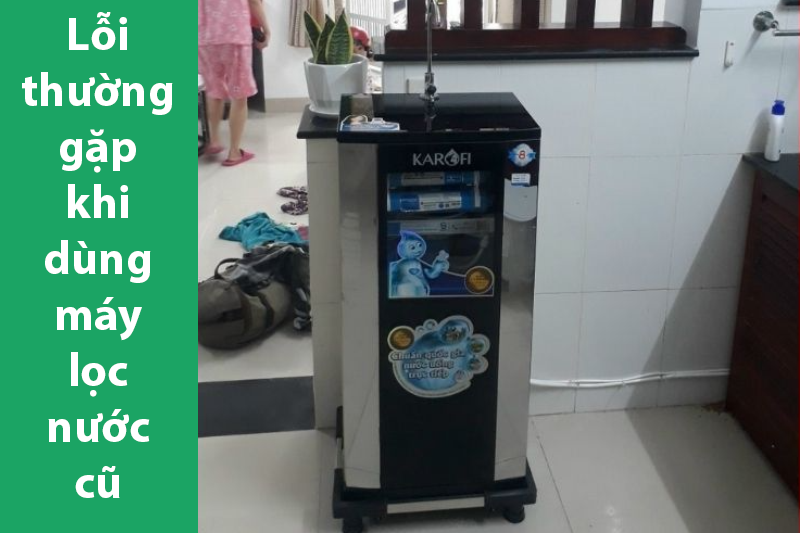 Lỗi thường gặp khi dùng máy lọc nước cũ và cách khắc phục triệt để giúp thiết bị luôn vận hành ổn định
