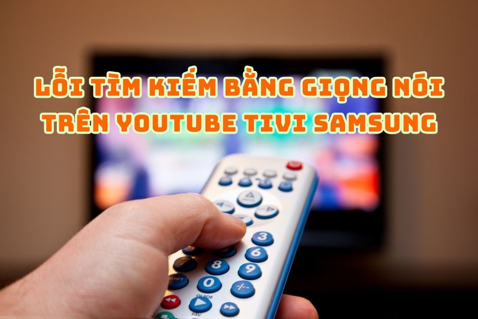 Cách khắc phục lỗi tìm kiếm bằng giọng nói trên Youtube tivi Samsung trải nghiệm mượt mà