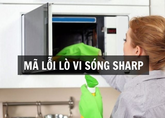 Tổng hợp mã lỗi lò vi sóng Sharp thường gặp: Nguyên nhân và cách xử lý nhanh chóng