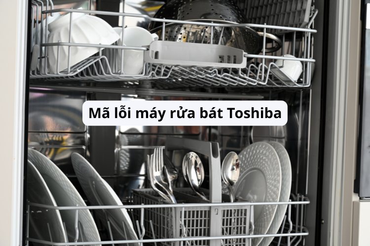 Hướng dẫn sửa các mã lỗi máy rửa bát Toshiba thường gặp tại nhà nhanh chóng, đơn giản