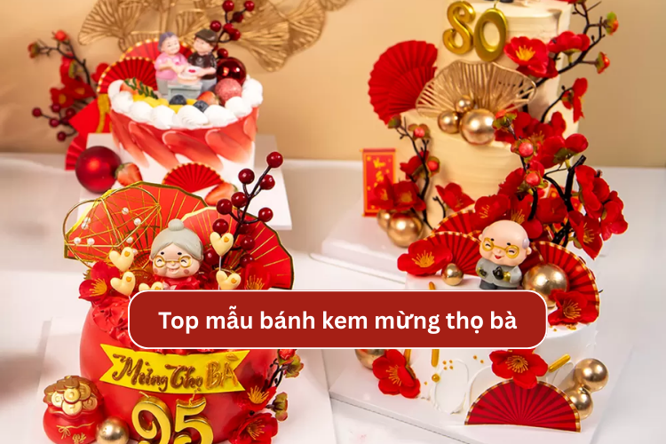 Gợi ý mẫu bánh kem mừng thọ bà đẹp, sáng tạo và phù hợp cho các buổi tiệc gia đình ý nghĩa