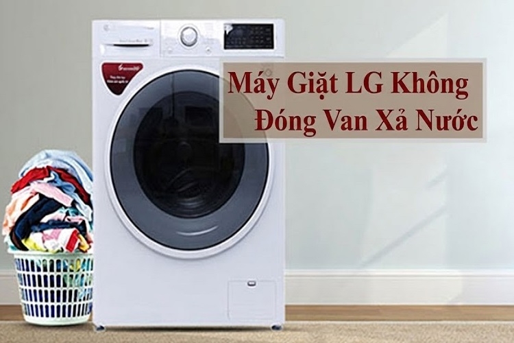 Tại sao máy giặt LG không đóng van xả nước? Nên khắc phục thế nào cho đúng?