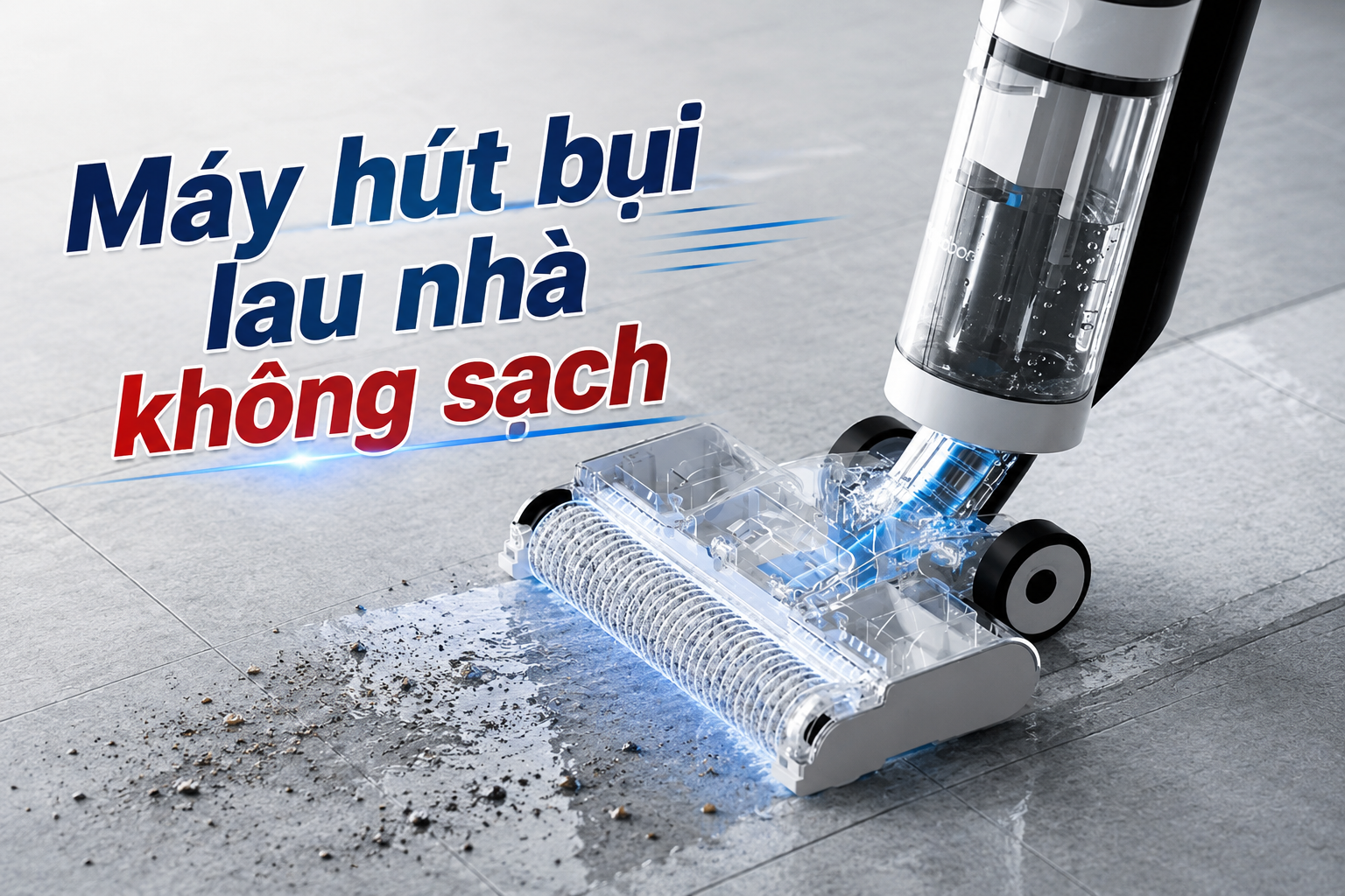 Máy hút bụi lau nhà không sạch: Tổng hợp lỗi thường gặp và hướng dẫn khắc phục chi tiết