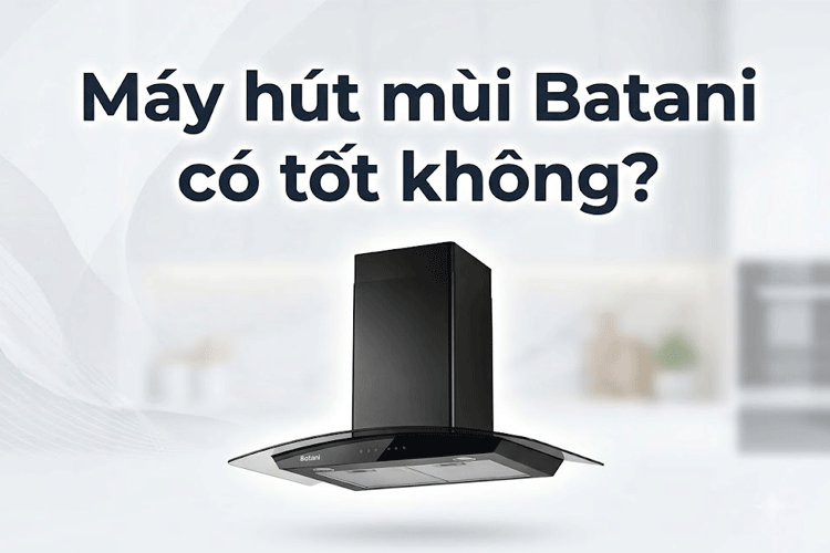 Đánh giá: Máy hút mùi Batani có tốt không? Đây có phải là một thiết bị đáng mua hiện nay?