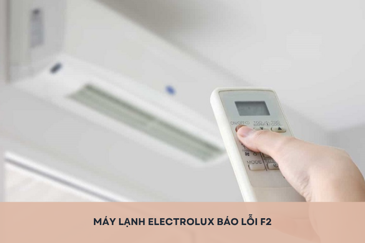 Máy lạnh Electrolux báo lỗi F2: Tìm hiểu nguyên nhân và hướng xử lý hiệu quả tại nhà