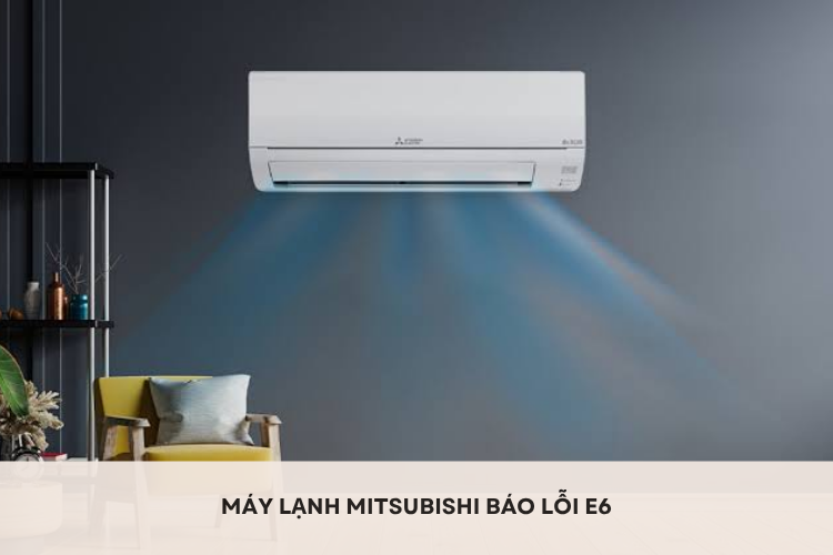 Máy lạnh Mitsubishi báo lỗi E6: Nguyên nhân thường gặp và cách khắc phục nhanh tại nhà