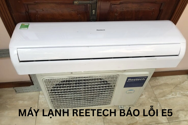 Máy lạnh Reetech báo lỗi E5 đột ngột xuất hiện? Xem ngay nguyên nhân và hướng khắc phục hiệu quả