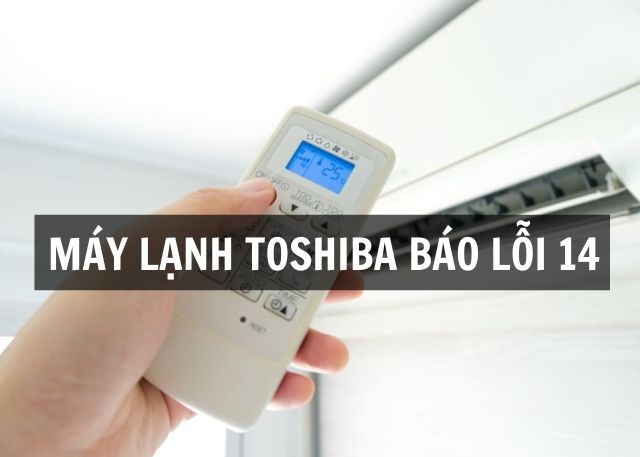 Máy lạnh Toshiba báo lỗi 14: Khám phá các nguyên nhân xảy ra lỗi và cách khắc phục