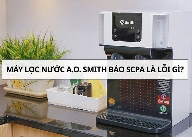 Nguyên nhân máy lọc nước A.O. Smith báo SCPA và cách xử lý nhanh chóng tại nhà