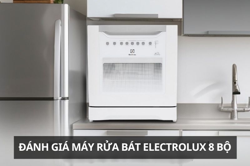 Máy rửa bát Electrolux 8 bộ có tốt không? Ưu nhược điểm và hướng dẫn sử dụng