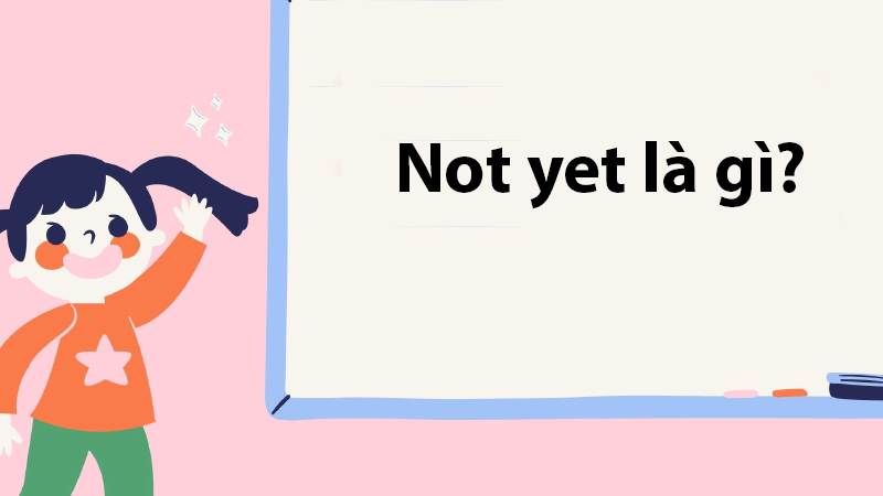 Not yet là gì? - hình 1