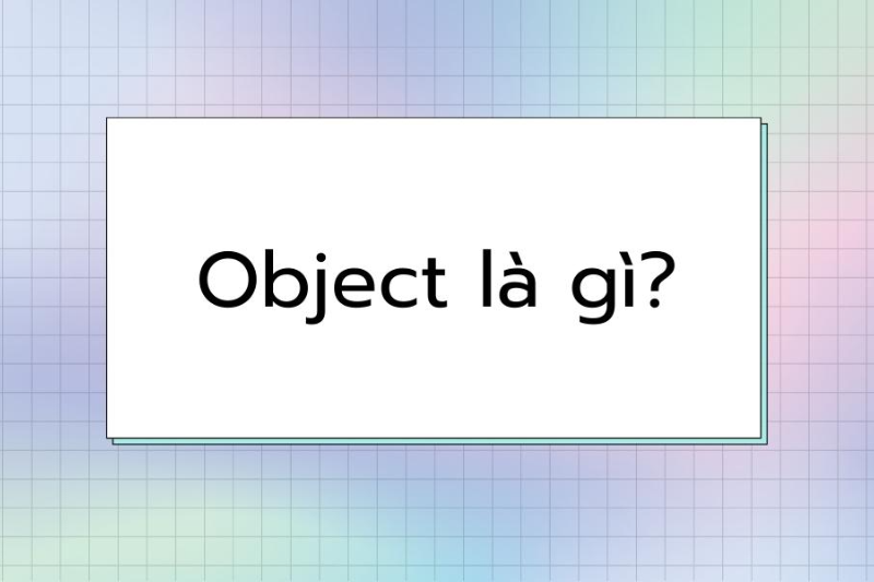 Object là gì? Các loại tân ngữ trong tiếng Anh và cách sử dụng