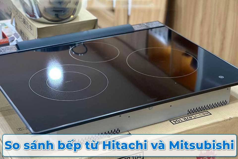 So sánh bếp từ Hitachi và Mitsubishi: Thương hiệu Nhật nào phù hợp hơn với gian bếp của bạn?