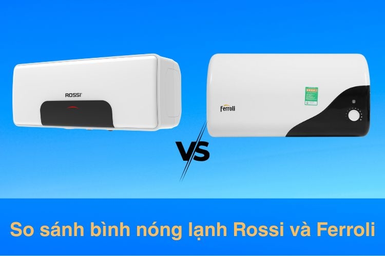 So sánh bình nóng lạnh Rossi và Ferroli: Nên chọn loại nào phù hợp nhu cầu và ngân sách gia đình