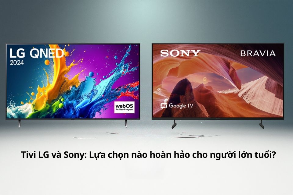 So sánh Tivi LG và Sony: Bí quyết chọn tivi thông minh, phù hợp với người cao tuổi