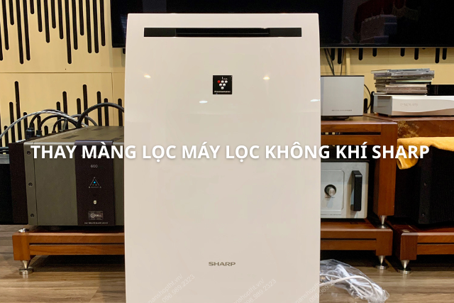 Thay màng lọc máy lọc không khí Sharp: Bao lâu một lần để không khí trong nhà luôn sạch và máy hoạt động ổn định hơn? 