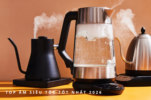 Top ấm siêu tốc tốt nhất 2026: Lộ diện những mẫu đáng mua, ai cũng muốn sở hữu