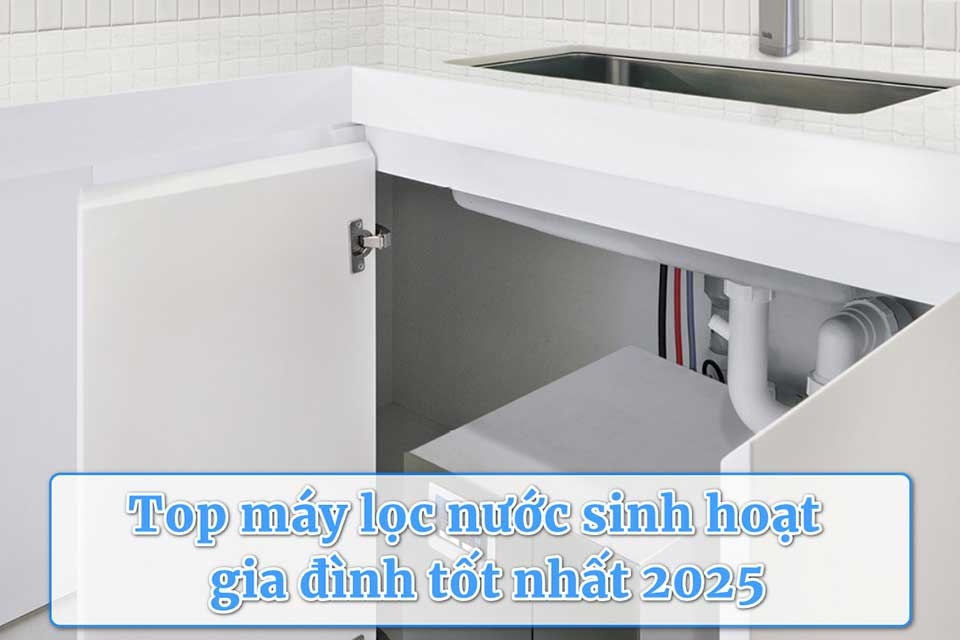 Khám phá top máy lọc nước sinh hoạt gia đình tốt nhất 2025: Lựa chọn nước sạch cho cả nhà
